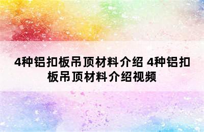 4种铝扣板吊顶材料介绍 4种铝扣板吊顶材料介绍视频